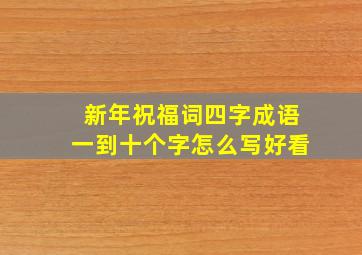 新年祝福词四字成语一到十个字怎么写好看