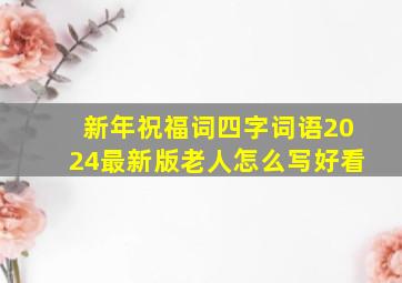 新年祝福词四字词语2024最新版老人怎么写好看