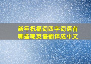 新年祝福词四字词语有哪些呢英语翻译成中文