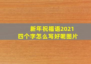 新年祝福语2021四个字怎么写好呢图片