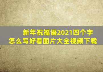 新年祝福语2021四个字怎么写好看图片大全视频下载