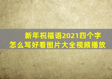 新年祝福语2021四个字怎么写好看图片大全视频播放