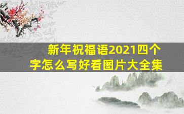 新年祝福语2021四个字怎么写好看图片大全集