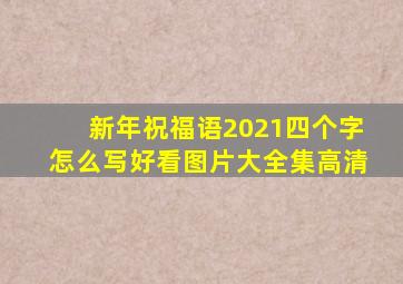 新年祝福语2021四个字怎么写好看图片大全集高清