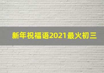 新年祝福语2021最火初三