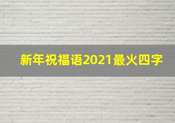 新年祝福语2021最火四字