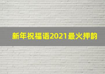 新年祝福语2021最火押韵