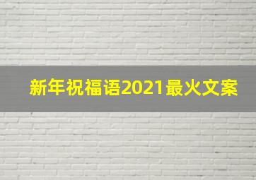 新年祝福语2021最火文案