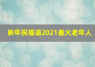 新年祝福语2021最火老年人