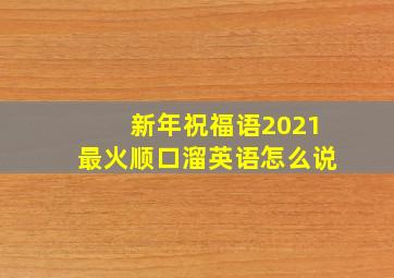 新年祝福语2021最火顺口溜英语怎么说