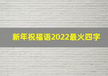 新年祝福语2022最火四字