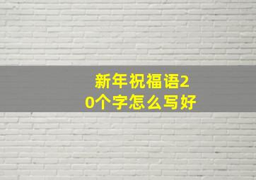 新年祝福语20个字怎么写好