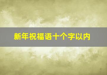 新年祝福语十个字以内