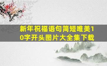 新年祝福语句简短唯美10字开头图片大全集下载