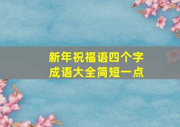 新年祝福语四个字成语大全简短一点