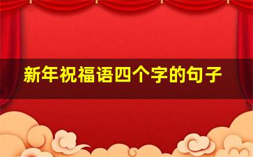 新年祝福语四个字的句子