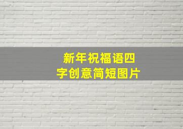 新年祝福语四字创意简短图片