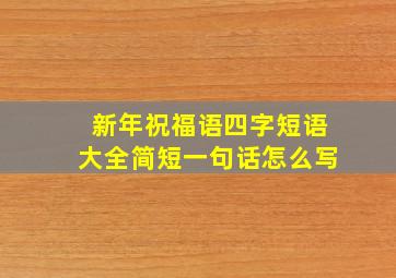 新年祝福语四字短语大全简短一句话怎么写