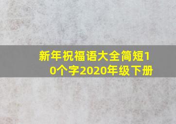 新年祝福语大全简短10个字2020年级下册