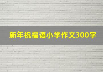 新年祝福语小学作文300字