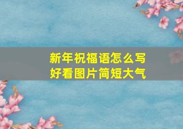 新年祝福语怎么写好看图片简短大气