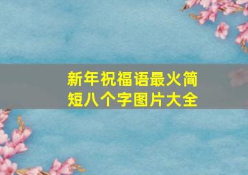 新年祝福语最火简短八个字图片大全