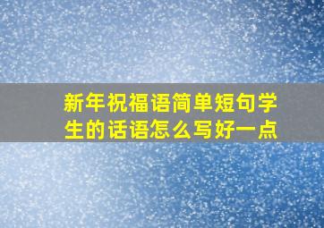 新年祝福语简单短句学生的话语怎么写好一点