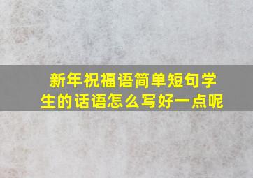 新年祝福语简单短句学生的话语怎么写好一点呢