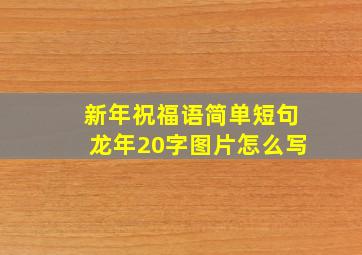 新年祝福语简单短句龙年20字图片怎么写