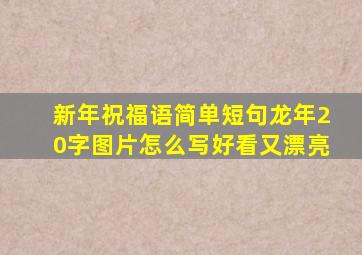 新年祝福语简单短句龙年20字图片怎么写好看又漂亮