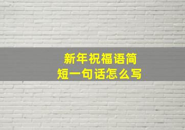 新年祝福语简短一句话怎么写