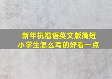 新年祝福语英文版简短小学生怎么写的好看一点