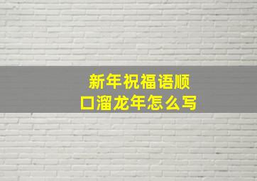 新年祝福语顺口溜龙年怎么写