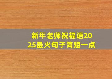 新年老师祝福语2025最火句子简短一点