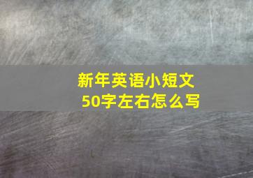 新年英语小短文50字左右怎么写