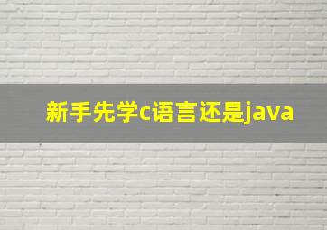 新手先学c语言还是java