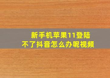 新手机苹果11登陆不了抖音怎么办呢视频