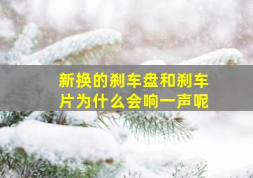 新换的刹车盘和刹车片为什么会响一声呢