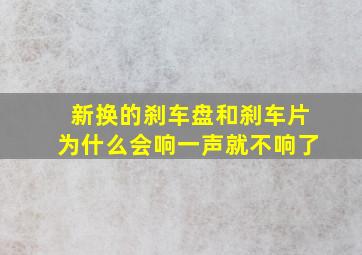 新换的刹车盘和刹车片为什么会响一声就不响了