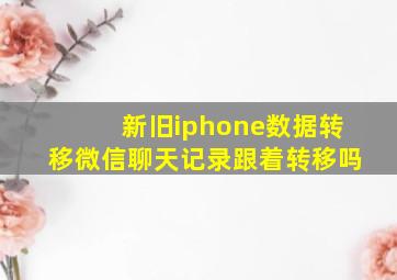 新旧iphone数据转移微信聊天记录跟着转移吗