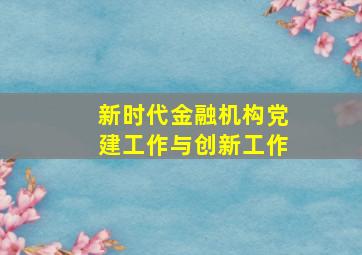 新时代金融机构党建工作与创新工作