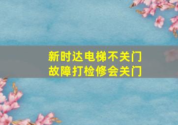 新时达电梯不关门故障打检修会关门