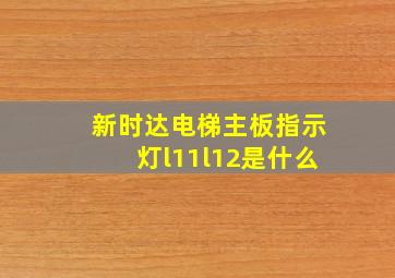 新时达电梯主板指示灯l11l12是什么