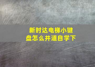 新时达电梯小键盘怎么井道自学下