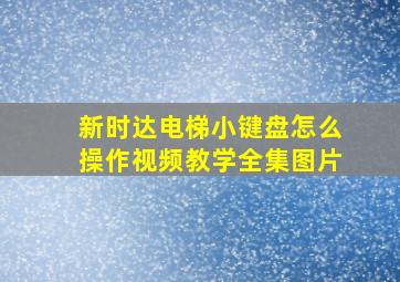 新时达电梯小键盘怎么操作视频教学全集图片