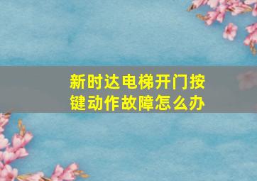 新时达电梯开门按键动作故障怎么办