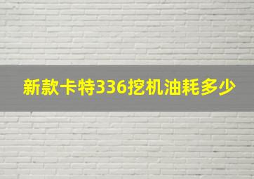 新款卡特336挖机油耗多少