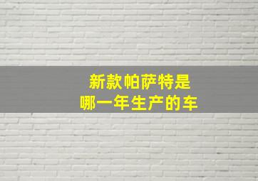 新款帕萨特是哪一年生产的车