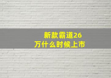 新款霸道26万什么时候上市