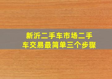 新沂二手车市场二手车交易最简单三个步骤